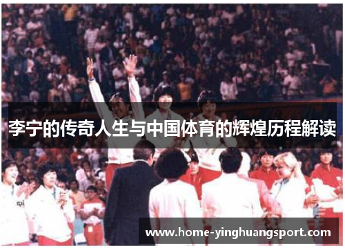 李宁的传奇人生与中国体育的辉煌历程解读