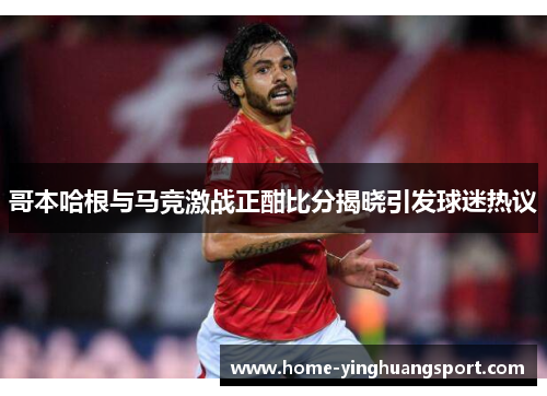 哥本哈根与马竞激战正酣比分揭晓引发球迷热议